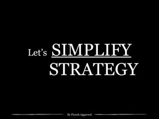 By Piyush Aggarwal
Let’s SIMPLIFY
STRATEGY
 