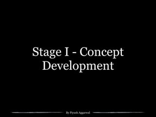 By Piyush Aggarwal
Stage I - Concept
Development
 