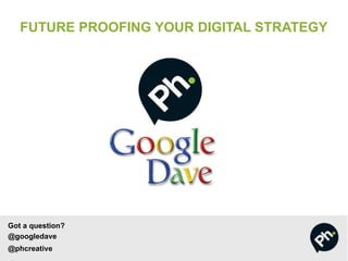 FUTURE PROOFING YOUR DIGITAL STRATEGY

Got a question?
@googledave
@phcreative

 
