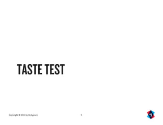 TASTE TEST

Copyright © 2011 by IQ Agency   5
 