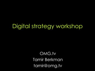 Digital strategy workshop OMG.tv Tamir Berkman [email_address] 
