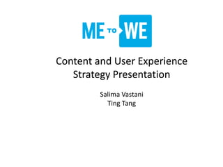 Content and User Experience
Strategy Presentation
Salima Vastani
Ting Tang
 