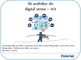 Så undviker du
digital stress – 11/2
Vid anmälan idag: pris 2095:- per person. Gå två från samma företag 3095:-. Gå tre från samma
företag 4095:-. Ordinarie pris 2695:- per person.
Alla priser ex moms.
 