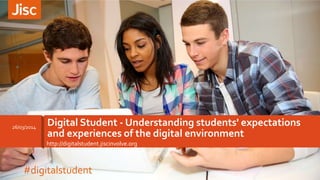 http://digitalstudent.jiscinvolve.org
Digital Student - Understanding students' expectations
and experiences of the digital environment
26/03/2014
#digitalstudent
 