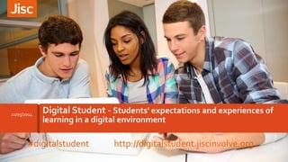 Digital Student - Students' expectations and experiences of
learning in a digital environment
21/05/2014
#digitalstudent http://digitalstudent.jiscinvolve.org
 