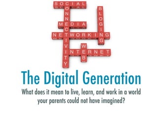 The Digital Generation
What does it mean to live, learn, and work in a world
      your parents could not have imagined?
 