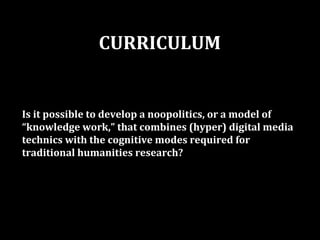 CURRICULUM


Is it possible to develop a noopolitics, or a model of
“knowledge work,” that combines (hyper) digital media
...