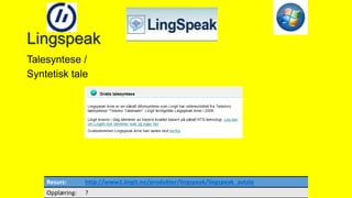Lingspeak
Talesyntese /
Syntetisk tale
20
Resurs: http://www2.lingit.no/produkter/lingspeak/lingspeak_avtale
Opplæring: ?
 