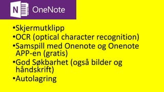 Onenote
•Skjermutklipp
•OCR (optical character recognition)
•Samspill med Onenote og Onenote
APP-en (gratis)
•God Søkbarhet (også bilder og
håndskrift)
•Autolagring
 