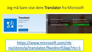 Jeg må bare vise dere Translator fra Microsoft
https://www.microsoft.com/nb-
no/store/p/translator/9wzdncrfj3pg?rtc=1
 