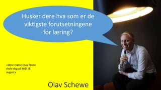 «Dere møtte Olav første
skole dag på HiØ 16.
august»
Husker dere hva som er de
viktigste forutsetningene
for læring?
Olav Schewe
 