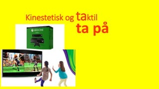 Kinestetisk og taktil
ta på
 
