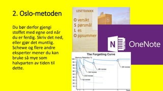 2. Oslo-metoden
Du bør derfor gjengi
stoffet med egne ord når
du er ferdig. Skriv det ned,
eller gjør det muntlig.
Schewe og flere andre
eksperter mener du kan
bruke så mye som
halvparten av tiden til
dette.
 