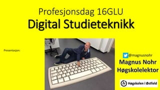 Profesjonsdag 16GLU
Digital Studieteknikk
Presentasjon:
@magnusnohr
 