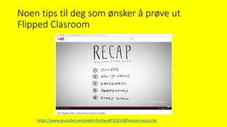 Noen tips til deg som ønsker å prøve ut
Flipped Clasroom
https://www.youtube.com/watch?v=bwvXFlLQClU&feature=youtu.be
 