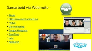 Samarbeid via Webmøte
• Skype
• https://connect.uninett.no
• Vidyo
• Go to meeting
• Google Hangouts
• FaceTime
• Lync
• Appear.in
 