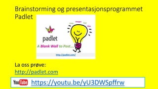 Brainstorming og presentasjonsprogrammet
Padlet
La oss prøve:
http://padlet.com
https://youtu.be/yU3DWSpffrw
 