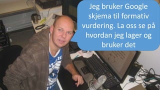 Jeg bruker Google
skjema til formativ
vurdering. La oss se på
hvordan jeg lager og
bruker det
 