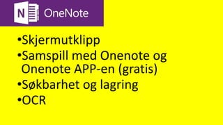 Onenote
•Skjermutklipp
•Samspill med Onenote og
Onenote APP-en (gratis)
•Søkbarhet og lagring
•OCR
 