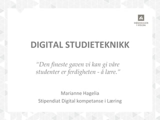 DIGITAL STUDIETEKNIKK
Marianne Hagelia
Stipendiat Digital kompetanse i Læring
“Den fineste gaven vi kan gi våre
studenter er ferdigheten - å lære.”
 
