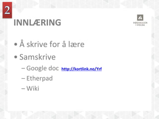 INNLÆRING
• Å skrive for å lære
• Samskrive
– Google doc http://kortlink.no/Yrf
– Etherpad
– Wiki
 