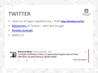 TWITTER
• Først av alt egen oppdatering – PLN! http://kortlink.no/15x
• Klasserom på Twitter – dele det de gjør
• Direkte kontakt
• #NKUL15
 
