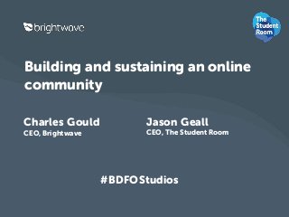 Building and sustaining an online 
community 
Charles Gould 
CEO, Brightwave 
Jason Geall 
CEO, The Student Room 
#BDFOStudios 
 
