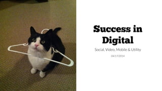 Success in
Digital
Social, Video, Mobile & Utility
04/17/2014
 