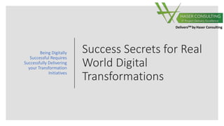 DeliversSM by Haser Consulting
Success Secrets for Real
World Digital
Transformations
Being Digitally
Successful Requires
Successfully Delivering
your Transformation
Initiatives
 
