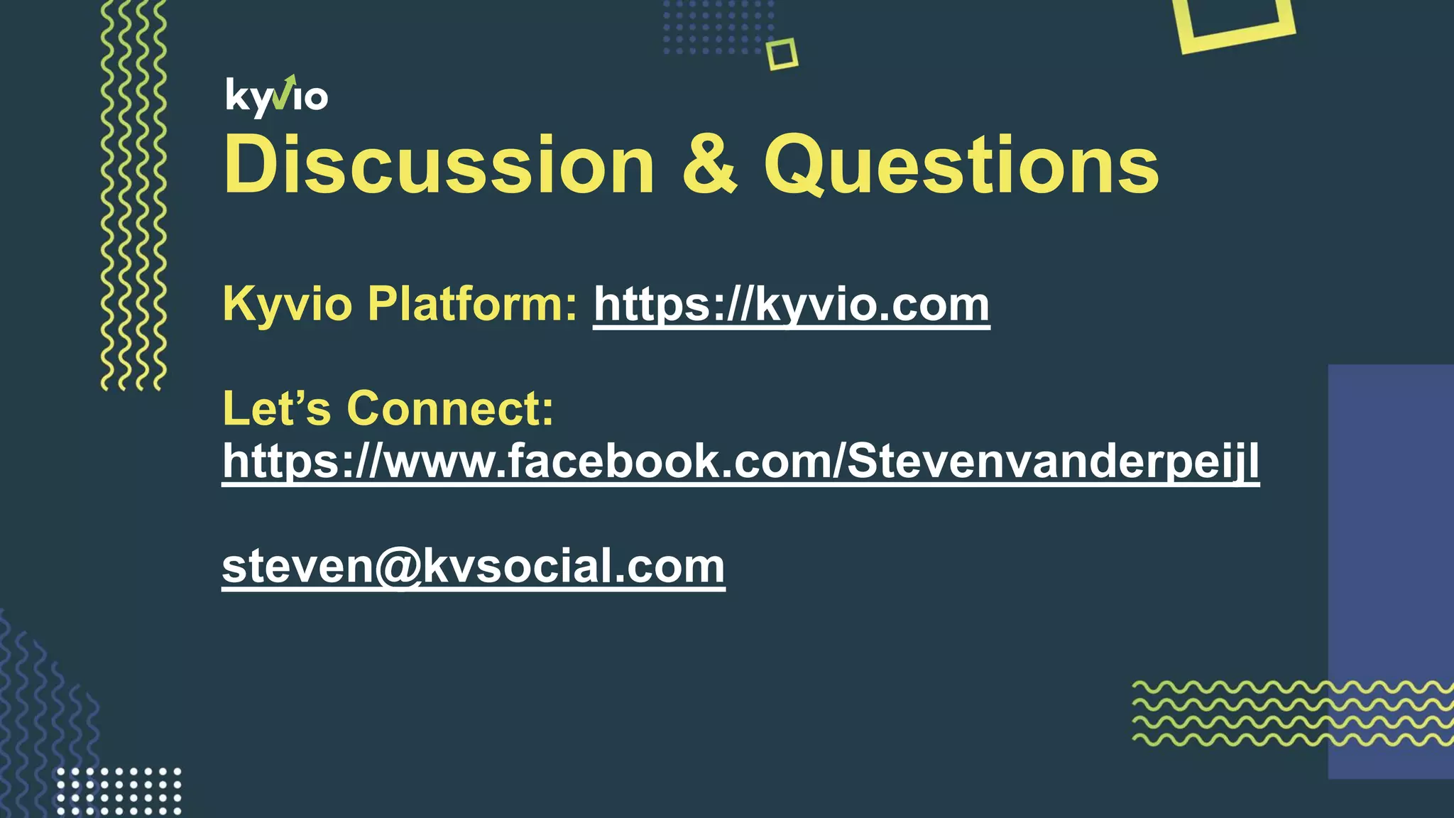 Discussion & Questions
Kyvio Platform: https://kyvio.com
Let’s Connect:
https://www.facebook.com/Stevenvanderpeijl
steven@kvsocial.com
 