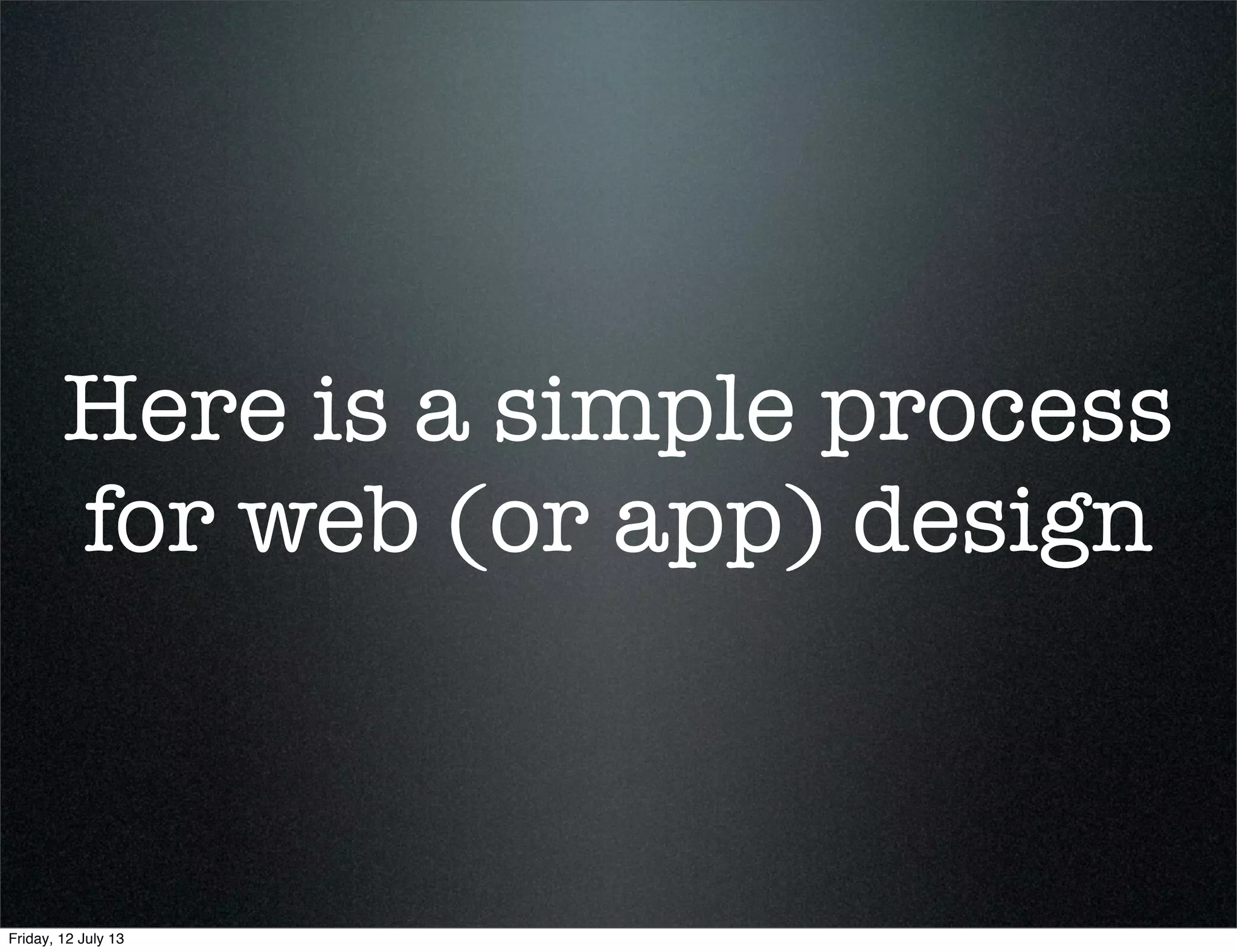 Here is a simple process
for web (or app) design
Friday, 12 July 13
 