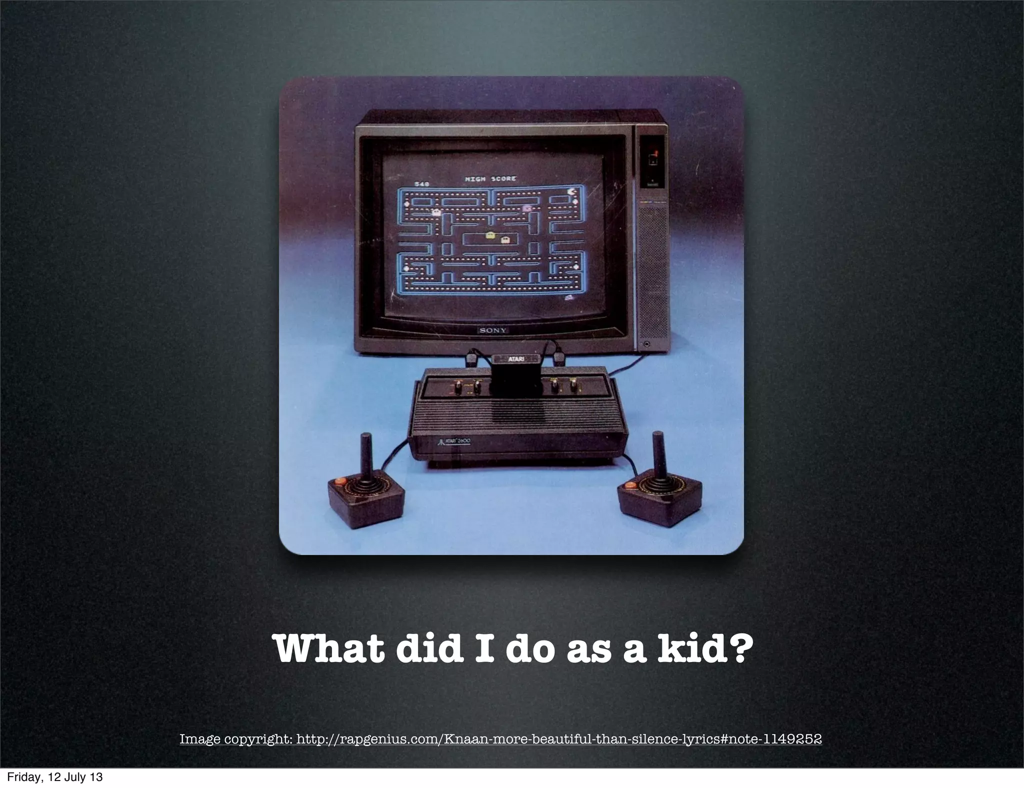 What did I do as a kid?
Image copyright: http://rapgenius.com/Knaan-more-beautiful-than-silence-lyrics#note-1149252
Friday, 12 July 13
 