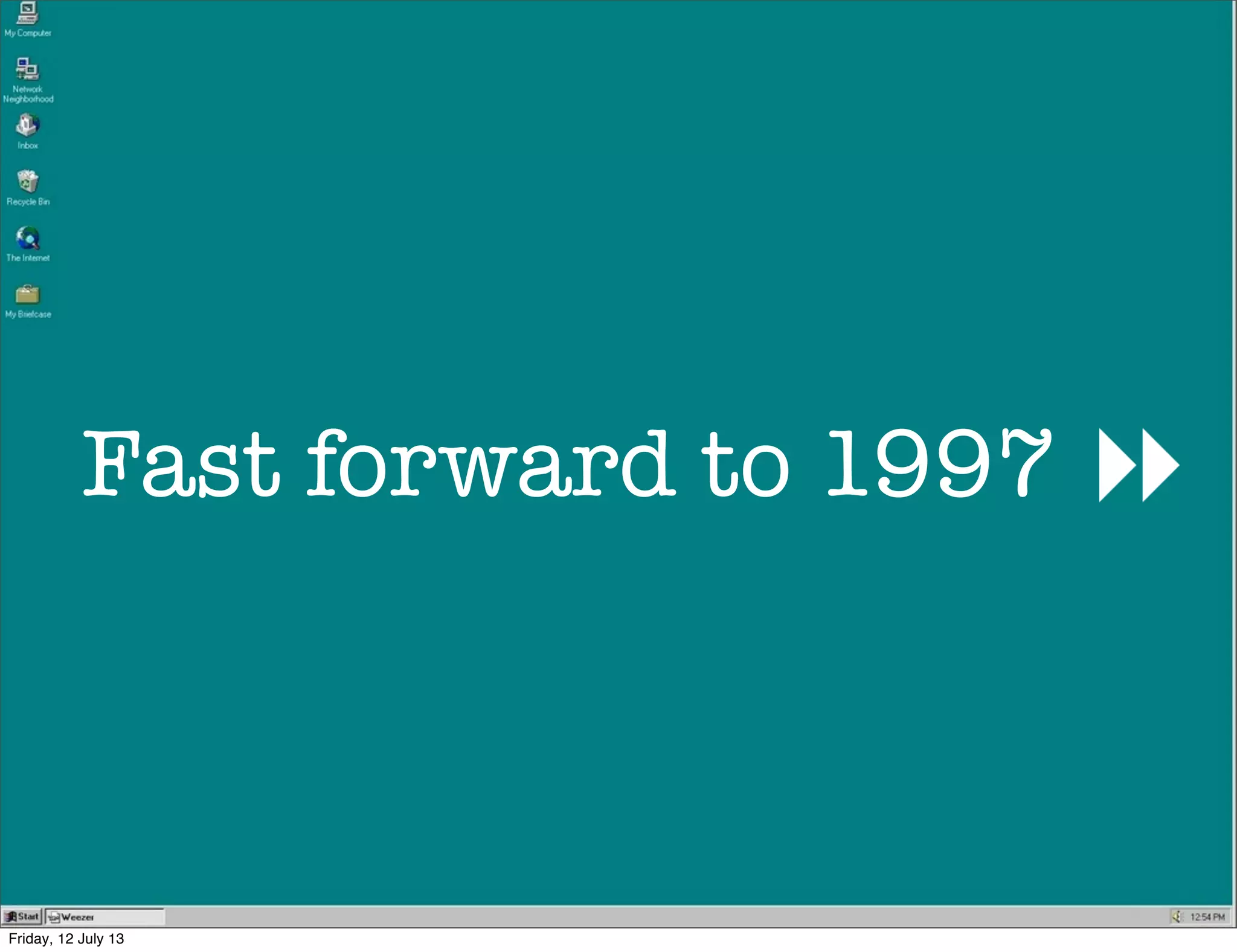 Fast forward to 1997
Friday, 12 July 13
 