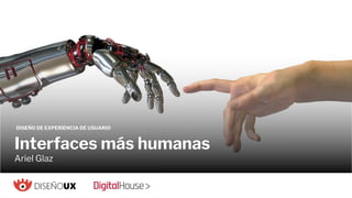www.digitalhouse.com
DISEÑO DE EXPERIENCIA DE USUARIO
Interfaces más humanas
Ariel Glaz
 