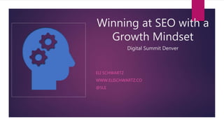 Winning at SEO with a
Growth Mindset
Digital Summit Denver
ELI SCHWARTZ
WWW.ELISCHWARTZ.CO
@5LE
 