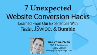 7 Unexpected
Website Conversion Hacks
Learned From Our Experiences With
Tinder, JSwipe, & Bumble
DANNY WAJCMAN
COO & Co-Founder
Lucky Orange
danny@LuckyOrange.com
 