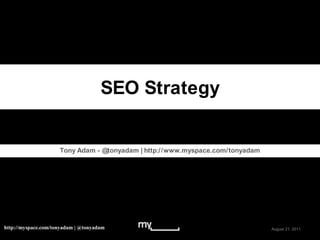 SEO Strategy Tony Adam - @tonyadam | http://www.myspace.com/tonyadam May 16, 2011 