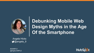 Angela Hicks
@angela_9
Debunking Mobile Web
Design Myths in the Age
Of the Smartphone
#DSMPLS
@DigSumMPLS
 