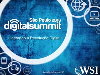 Liderando a Revolução Digital
#wsidigitalsummitSP
 
