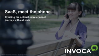 SaaS, meet the phone.
Creating the optimal omni-channel
journey with call data
 