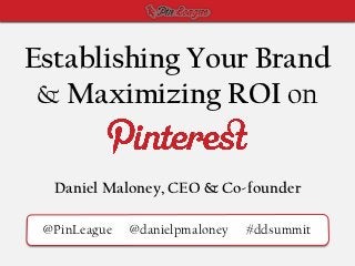 Establishing Your Brand
 & Maximizing ROI on


  Daniel Maloney, CEO & Co-founder

 @PinLeague   @danielpmaloney   #ddsummit
 