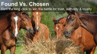 Found Vs. Chosen
Earn the long click to win the battle for trust, authority & loyalty	
 