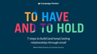 Allison Wahl, Director of Customer Success
7 steps to build (and keep) lasting
relationships through email
 