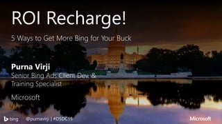 #DSDC15 | @purnavirji
ROI Recharge!
5 Ways to Get More Bing for Your Buck
Purna Virji
Senior Bing Ads Client Dev. &
Training Specialist
Microsoft
@purnavirji | #DSDC15
 