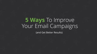5 Ways To Improve
Your Email Campaigns
(and Get Better Results)
 