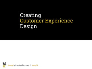 Creating
Customer Experience
Design
@codyl // modeeffect.com // #dsd14
 