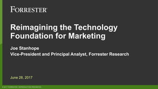 © 2017 FORRESTER. REPRODUCTION PROHIBITED.
Reimagining the Technology
Foundation for Marketing
Joe Stanhope
Vice-President and Principal Analyst, Forrester Research
June 28, 2017
 