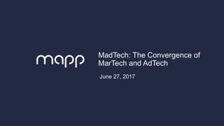 Mapp.com / © Mapp / 1
MadTech: The Convergence of
MarTech and AdTech
June 27, 2017
 