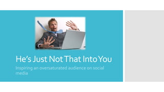 He’sJust NotThat IntoYou
Inspiring an oversaturated audience on social
media
 