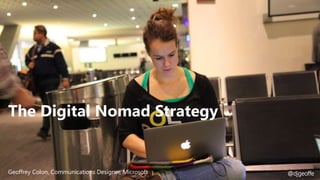Geoffrey Colon, Communications Designer, Microsoft
The Digital Nomad Strategy
@djgeoffe
 